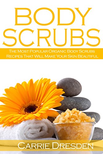 Body Scrubs: The Most Popular Organic Body Scrubs Recipes That Will Make Your Skin Beautiful (body scrubs, homemade body scrubs, natural skin care)