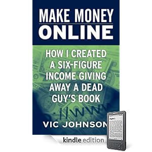 Make Money Online: How I Created a Six Figure Income Giving Away a Dead Guy's Book