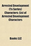 Arrested Development (TV Series) Characters: List of Arrested Development Characters