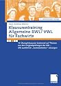 Klausurentraining Allgemeine BWL/VWL f&uuml;r Fachwirte: 12 &Uuml;bungsklausuren basierend auf den Themen aus den Originalpr&uuml;fungen der IHK - Mit ausf&uuml;hrlich "kommentierten" L&ouml;sungshinweisen