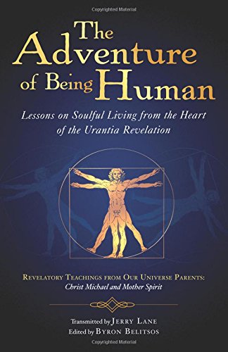 The Adventure of Being Human: Lessons on Soulful Living from the Heart of the Urantia Revelation