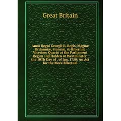 Anno Regni Georgii Ii. Regis. Magn� Britanni�, Franci�, & Hiberni� Vicesimo Quarto at the Parliament Begun and Holden at Westminster, the 10Th Day of . of Jan. 1750: An Act for the More Effectual