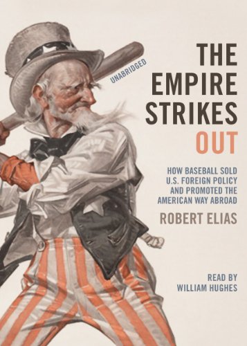 The Empire Strikes Out: How Baseball Sold U.S. Foreign Policy and Promoted the American Way Abroad (Library Edition)