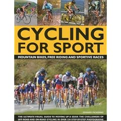 Cycling for Sport: The Ultimate Visual Guide to Moving Up a Gear: The Challenges of Off-Road and On-Road Cycling in Over 200 Step-By-Step