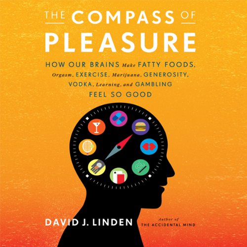 The Compass of Pleasure - How Our Brains Make Fatty Foods, Orgasm, Exercise, Marijuana, Generosity, Vodka, Learning, and Gambling Feel So Good - David J. Linden