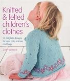 Knitted & felted children's clothes : 22 delightful designs for tops, hats, scarves and bags