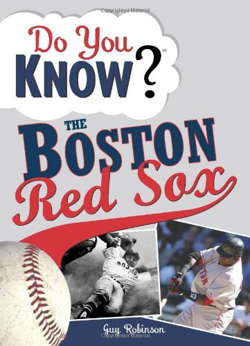 Do You Know the Boston Red Sox?: Test your expertise with these fastball questions (and a few curves) about your favorite team's hurlers, sluggers, stats and most memorable moments (Do You Know?)