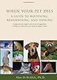 When Your Pet Dies: A Guide to Mourning, Remembering and Healing