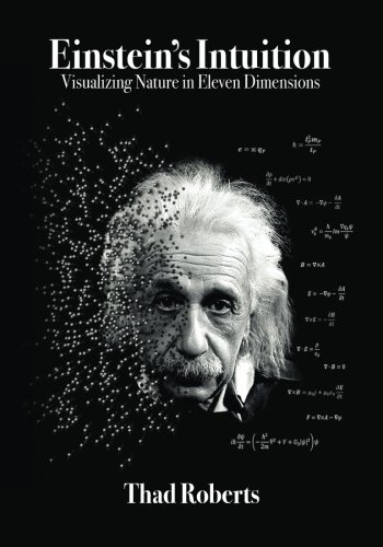Einstein's Intuition: Visualizing Nature in Eleven Dimensions, by Thad Roberts