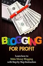 Blogging for Profit: Learn How to Make Money Blogging With Step by Step Instruction (Volume 1) Blogging for Profit: Learn How to Make Money Blogging With Step by Step Instruction (Volume 1)