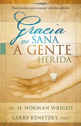 Gracia que sana a gente herida: Pasos prácticos para restaurar relaciones desechas (Spanish Edition)