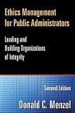 Ethics Management for Public Administrators: Leading and Building Organizations of Integrity
