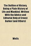 The Outline of History, Being a Plain History of Life and Mankind. Written With the Advice and Editorial Help of Ernest Barker [and Others]