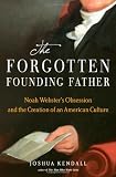 The Forgotten Founding Father: Noah Websters Obsession and the Creation of an American Culture