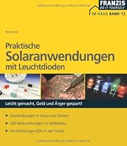 Praktische Solaranwendungen mit Leuchtdioden: Leicht gemacht, Geld und Ärger gespart! Anwendungen in Haus und Garten. LED-Beleuchtungen im Selbstbau. Hochleistungs-LEDs in der Praxis