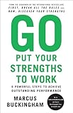 Go Put Your Strengths to Work: 6 Powerful Steps to Achieve Outstanding Performance
