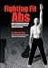 Fighting Fit Abs: Battle Proven Exercises That Build Steel Hard Powerful and Impact Proof ABS