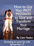 How to Use Your PAST MISTAKES to Save and Transform Your Marriage (Growing in Love for Life Series, Vol. 17)