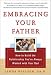 Embracing Your Father: How to Build the Relationship You Always Wanted with Your Dad