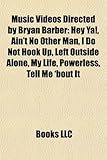 Music Videos Directed by Bryan Barber: Hey YA!, Ain't No Other Man, I Do Not Hook Up, Left Outside Alone, My Life, Powerless, Tell Me 'Bout It-