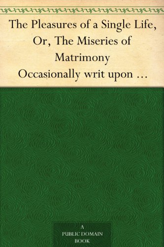 The Pleasures of a Single Life, Or, The Miseries of Matrimony Occasionally writ upon the many divorces lately granted by Parliament. With The choice, or, ... to the beaus against the next vacation.