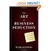 The Art of Business Seduction: A 30-Day Plan to Get Noticed, Get Promoted and Get Ahead