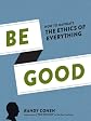 Be good : how to navigate the ethics of everything 