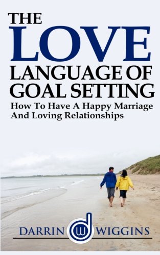 Love Language: Of Goal Setting How To Have A Happy Marriage And Loving Relationships, by Darrin Wiggins Love Language: Of Goal Setting How To Have A Happy Marriage And Loving Relationships, by Darrin Wiggins