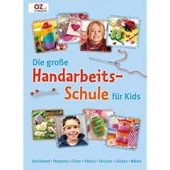 Die gro�e Handarbeitschule f�r Kids: Strickliesel. Pompons. Filzen. H�keln. Stricken. Sticken. N�hen