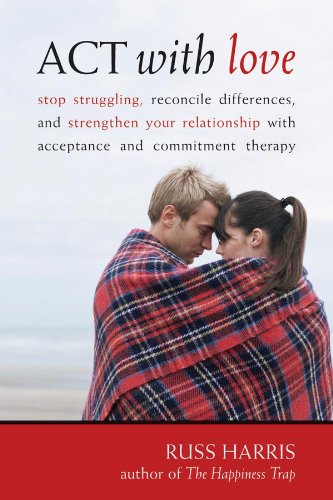 ACT with Love: Stop Struggling, Reconcile Differences, and Strengthen Your Relationship with Acceptance and Commitm Book Image