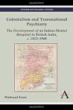 Colonialism and transnational psychiatry : the development of an Indian mental hospital in British India, c. 1925-1940