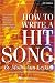 How to Write a Hit Song: The Complete Guide to Writing and Marketing Chart-Topping Lyrics and Music