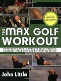 The Max Golf Workout: A Proven Regimen to Improve Your Strength, Flexibility, Endurance, and Distance Off the Tee