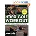 The Max Golf Workout: A Proven Regimen to Improve Your Strength, Flexibility, Endurance, and Distance Off the Tee