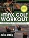 The Max Golf Workout: A Proven Regimen to Improve Your Strength, Flexibility, Endurance, and Distance Off the Tee