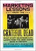 Marketing Lessons from the Grateful Dead: What Every Business Can Learn from the Most Iconic Band in History