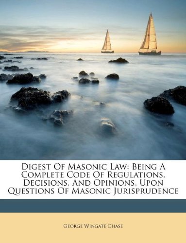 Digest Of Masonic Law: Being A Complete Code Of Regulations, Decisions, And Opinions, Upon Questions Of Masonic Jurisprudence