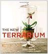 The New Terrarium: Creating Beautiful Displays for Plants and Nature