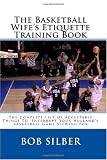 The Basketball Wife's Etiquette Training Book: The Complete List Of Acceptable Things To Interrupt Your Husband's Basketball Game Viewing For The Basketball Wife's Etiquette Training Book: The Complete List Of Acceptable Things To Interrupt Your Husband's Basketball Game Viewing For