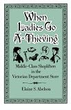When Ladies Go A-Thieving: Middle-Class Shoplifters in the Victorian Department Store Elaine S. Abelson