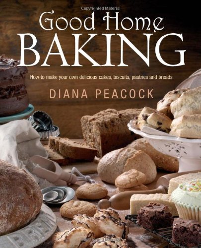 Good Home Baking: How to Make Your Own Delicious Cakes, Cookies, Pastries and Breads