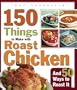150 Things to Make with Roast Chicken and 50 Ways to Roast It