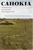 Cahokia: Domination and Ideology in the Mississippian World (American Indian Lives Series)
