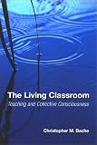 The Living Classroom: Teaching and Collective Consciousness (Suny Series in Transpersonal and Humanistic Psychology)