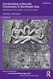 Constructing a Security Community in Southeast Asia: ASEAN and the Problem of Regional Order, Second Edition (Politics in Asia)