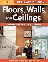 Ultimate Guide to Floors, Walls & Ceilings: Build, Remodel, Repair Ultimate Guide to Floors, Walls & Ceilings: Build, Remodel, Repair