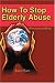 How To Stop Elderly Abuse: A Prevention Guidebook