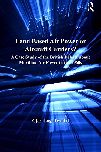 Land Based Air Power or Aircraft Carriers?: A Case Study of the British Debate about Maritime Air Power in the 1960s (Corbett Centre for Maritime Policy Studies Series)