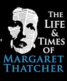 The Life and Times of Margaret Thatcher