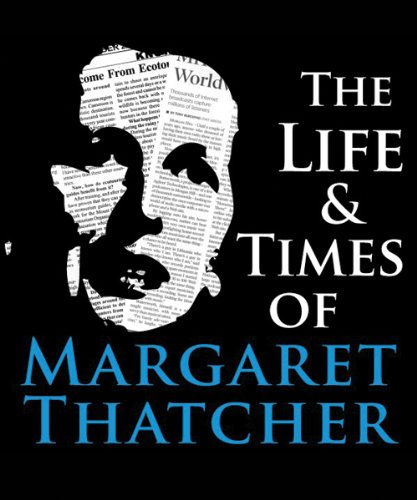 The Life and Times of Margaret Thatcher